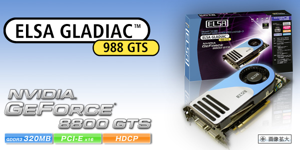 次世代GPU Geforce 8800 GTS搭載、Direct X10、物理演算エフェクトサポート。 ELSA GLADIAC 988 GTS 320MB