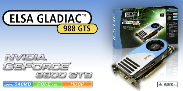 次世代GPU Geforce 8800 GTS搭載、Direct X10、物理演算エフェクトサポート。 ELSA GLADIAC 988 GTS 640MB