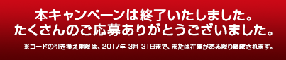 本キャンペーンは終了いたしました。たくさんのご応募ありがとうございました。※コードの引き換え期限は、2017年 3月 31日まで、または在庫がある限り継続されます。