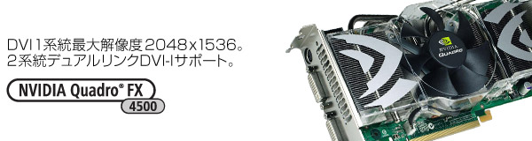DVI1系統最大解像度2048×1536。2系統デュアルリンクDVI-Iサポート。 NVIDIA Quadro® FX 4500