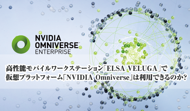 高性能モバイルワークステーション「ELSA VELUGA」で仮想プラットフォーム「NVIDIA Omniverse」は利用できるのか？