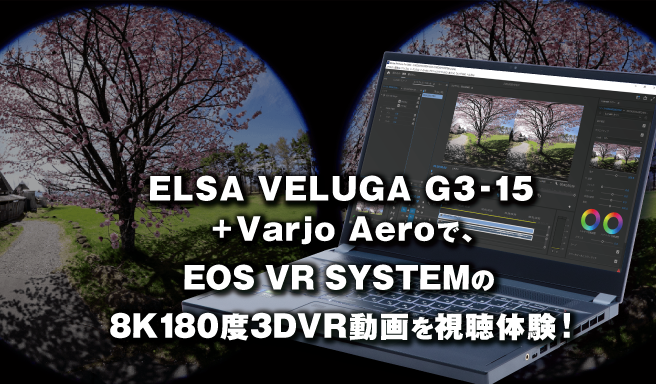 ELSA VELUGA G3-15 + Varjo Aeroで、EOS VR SYSTEMの8K180度3DVR動画を視聴体験！