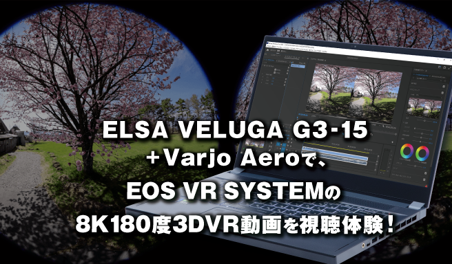 ELSA VELUGA G3-15 + Varjo Aeroで、EOS VR
SYSTEMの8K180度3DVR動画を視聴体験！