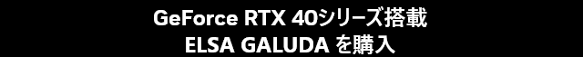 GeForce RTX 40 シリーズ搭載ELSA GALUDA を購入