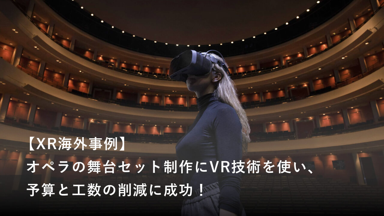 【XR海外事例】オペラの舞台セット制作にVR技術を使い、予算と工数の削減に成功！
