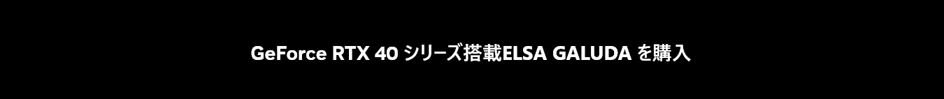 GeForce RTX 40 シリーズ搭載ELSA GALUDA を購入